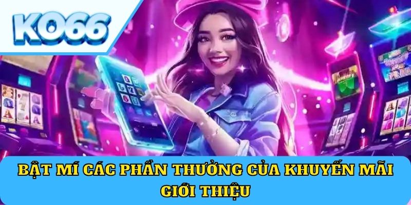 Bật mí các phần thưởng của khuyến mãi giới thiệu