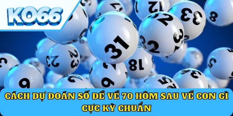 Cách dự đoán số đề về 70 hôm sau về con gì cực kỳ chuẩn