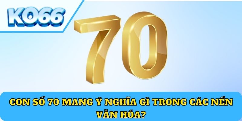 Con số 70 mang ý nghĩa gì trong các nền văn hóa?