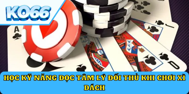 Học kỹ năng đọc tâm lý đối thủ khi chơi Xì Dách