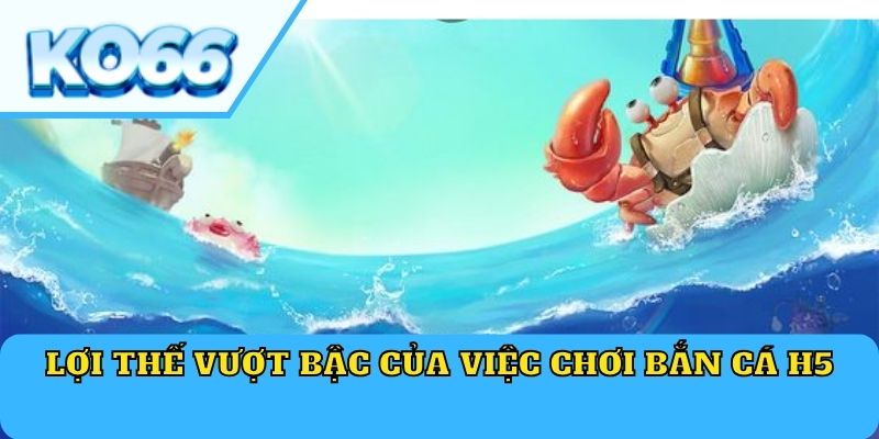 Lợi thế vượt bậc của việc chơi bắn cá H5