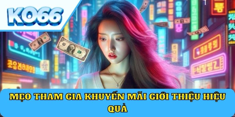 Mẹo tham gia khuyến mãi giới thiệu hiệu quả