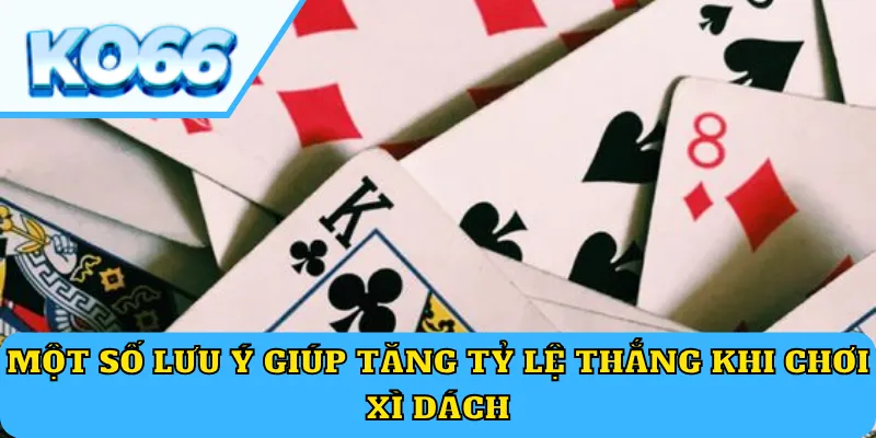 Một số lưu ý giúp tăng tỷ lệ thắng khi chơi Xì Dách